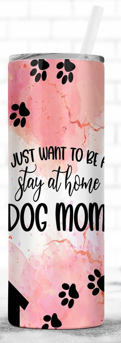 I wanna be a stay at home Dog Mom tumbler.