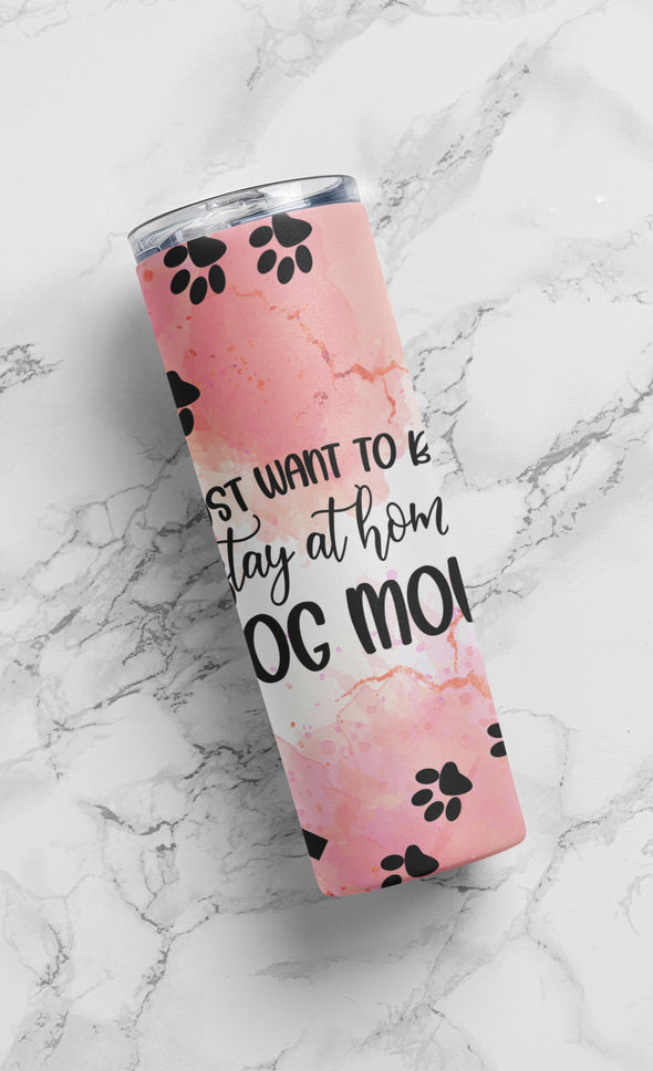 I wanna be a stay at home Dog Mom tumbler.